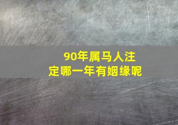 90年属马人注定哪一年有姻缘呢