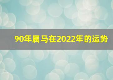 90年属马在2022年的运势