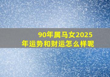 90年属马女2025年运势和财运怎么样呢