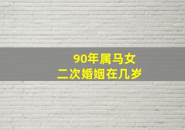 90年属马女二次婚姻在几岁