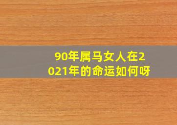 90年属马女人在2021年的命运如何呀