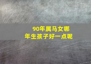 90年属马女哪年生孩子好一点呢