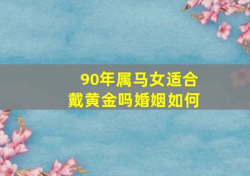 90年属马女适合戴黄金吗婚姻如何