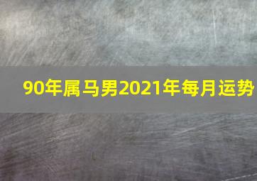 90年属马男2021年每月运势