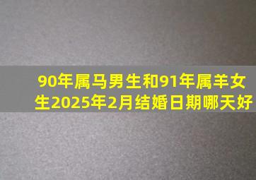 90年属马男生和91年属羊女生2025年2月结婚日期哪天好