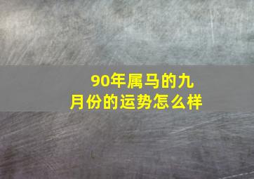 90年属马的九月份的运势怎么样