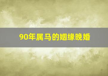 90年属马的姻缘晚婚