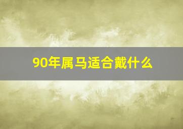 90年属马适合戴什么