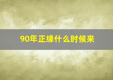 90年正缘什么时候来