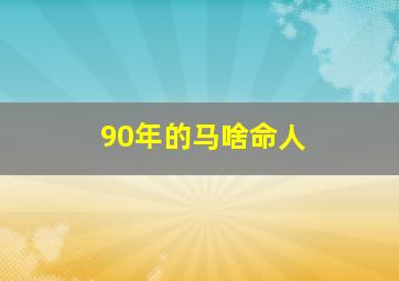 90年的马啥命人