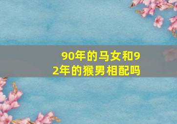 90年的马女和92年的猴男相配吗