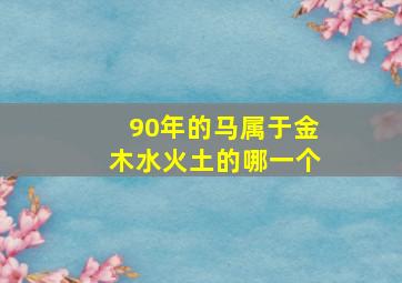 90年的马属于金木水火土的哪一个