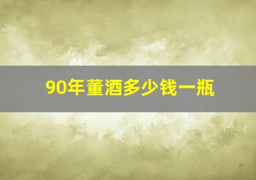 90年董酒多少钱一瓶