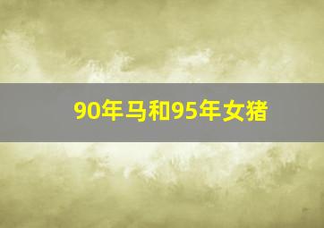 90年马和95年女猪