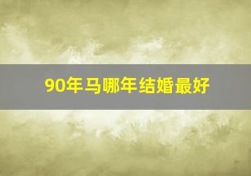 90年马哪年结婚最好