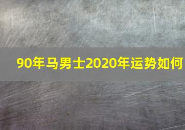 90年马男士2020年运势如何