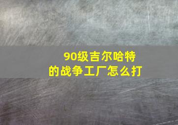 90级吉尔哈特的战争工厂怎么打