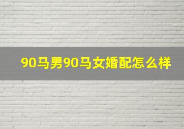 90马男90马女婚配怎么样