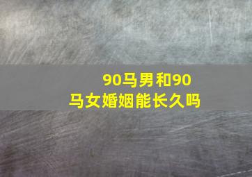 90马男和90马女婚姻能长久吗