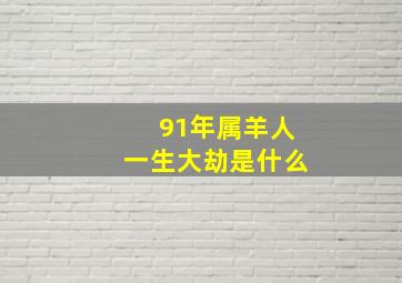 91年属羊人一生大劫是什么