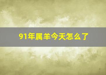 91年属羊今天怎么了