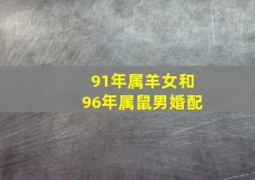 91年属羊女和96年属鼠男婚配