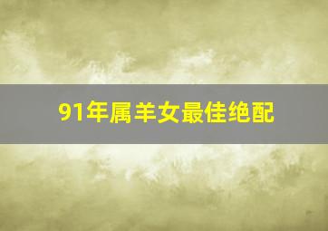 91年属羊女最佳绝配