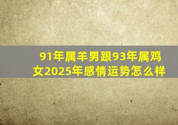 91年属羊男跟93年属鸡女2025年感情运势怎么样