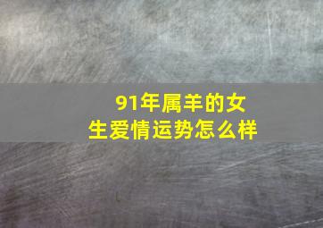 91年属羊的女生爱情运势怎么样