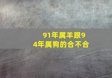 91年属羊跟94年属狗的合不合