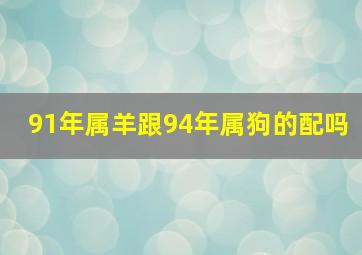 91年属羊跟94年属狗的配吗