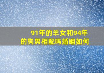 91年的羊女和94年的狗男相配吗婚姻如何