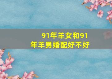 91年羊女和91年羊男婚配好不好