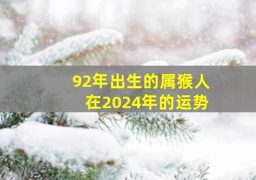 92年出生的属猴人在2024年的运势