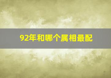 92年和哪个属相最配