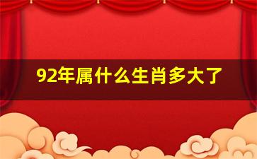 92年属什么生肖多大了