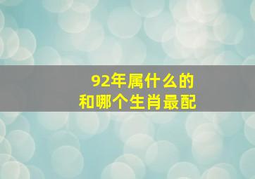 92年属什么的和哪个生肖最配