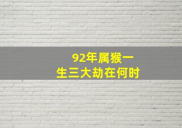 92年属猴一生三大劫在何时