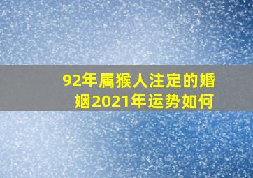 92年属猴人注定的婚姻2021年运势如何