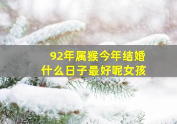 92年属猴今年结婚什么日子最好呢女孩