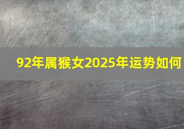 92年属猴女2025年运势如何