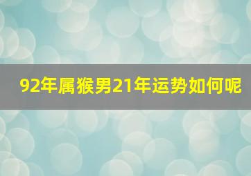 92年属猴男21年运势如何呢