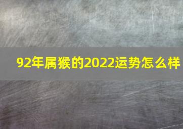 92年属猴的2022运势怎么样