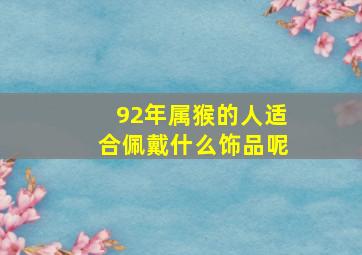 92年属猴的人适合佩戴什么饰品呢