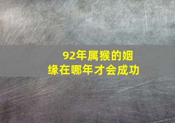 92年属猴的姻缘在哪年才会成功