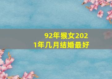 92年猴女2021年几月结婚最好