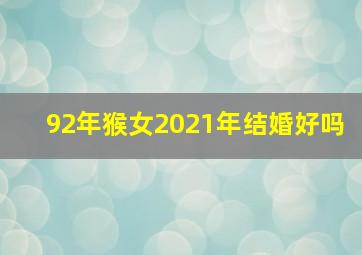 92年猴女2021年结婚好吗