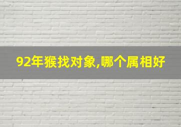 92年猴找对象,哪个属相好