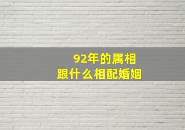 92年的属相跟什么相配婚姻