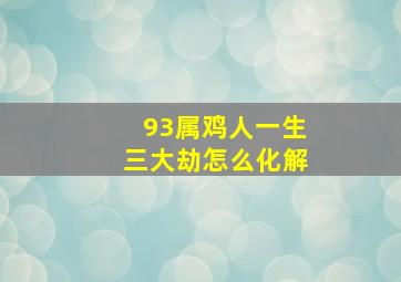 93属鸡人一生三大劫怎么化解